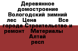 Деревянное домостроение Вологодский зимний лес › Цена ­ 8 000 - Все города Строительство и ремонт » Материалы   . Алтай респ.